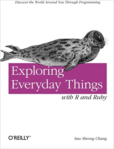 Exploring Everyday Things with R and Ruby: Discover the World Around You Through Programming by Sau Sheong Chang