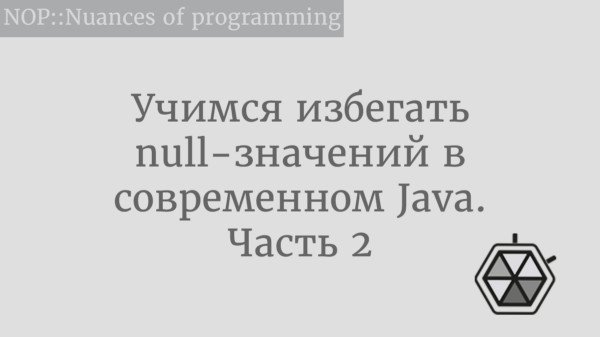 Учимся избегать null-значений в современном Java. Часть 2