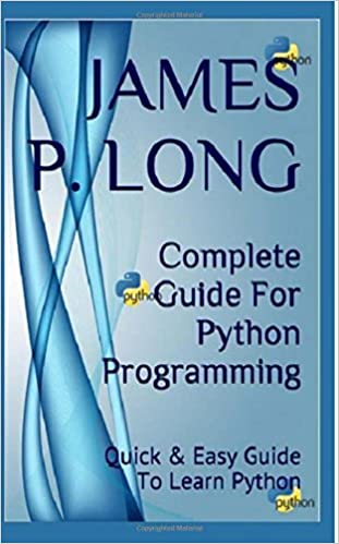 Complete Guide For Python Programming: Quick & Easy Guide To Learn Python by James P. Long 