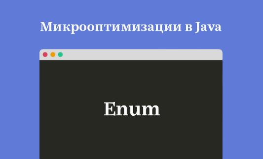 Микрооптимизации в Java. Enum  -  хороший, красивый и медленный