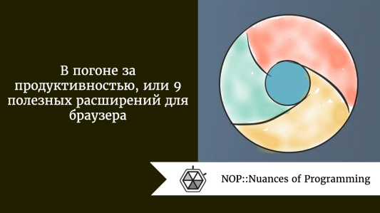 В погоне за продуктивностью, или 9 полезных расширений для браузера