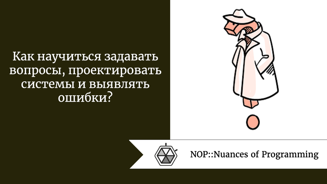 Как научиться задавать вопросы, проектировать системы и выявлять ошибки?