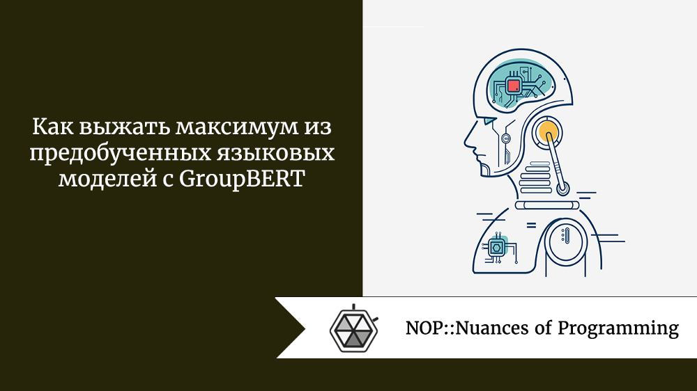Как выжать максимум из предобученных языковых моделей с GroupBERT