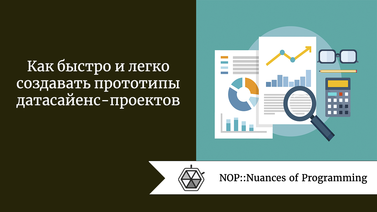 Как быстро и легко создавать прототипы датасайенс-проектов