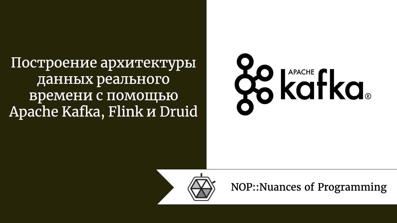 Построение архитектуры данных реального времени с помощью Apache Kafka, Flink и Druid