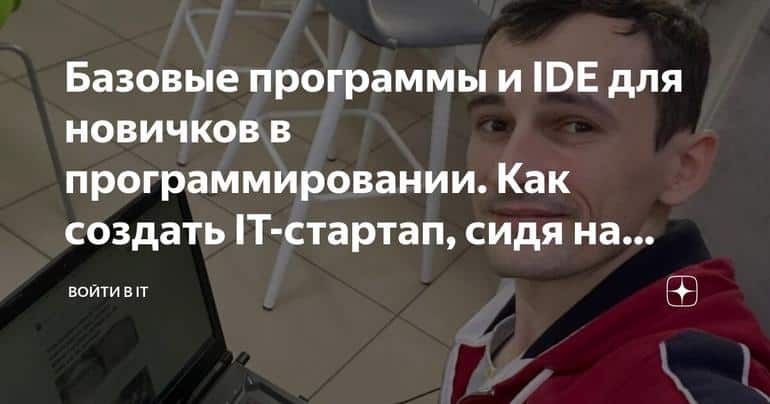 Базовые программы и IDE для новичков в программировании. Как создать IT-стартап, сидя на кухне.