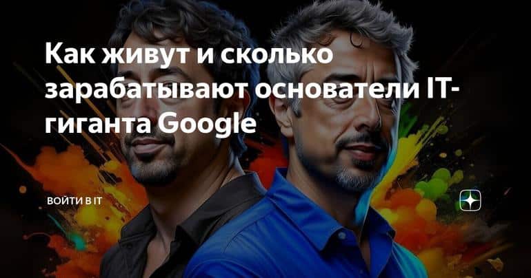 Как живут и сколько зарабатывают основатели IT-гиганта Google