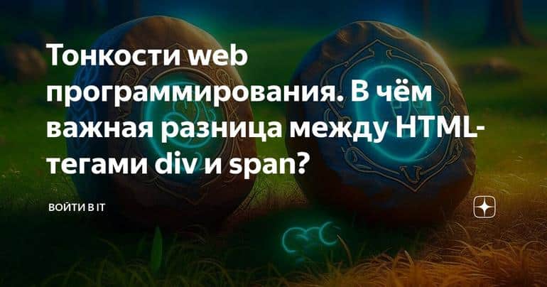 Тонкости web программирования. В чём важная разница между HTML-тегами div и span?