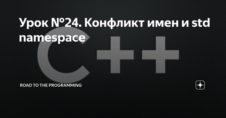 Урок №24. Конфликт имен и std namespace