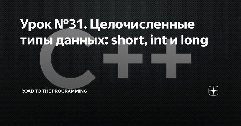 Урок №31. Целочисленные типы данных: short, int и long