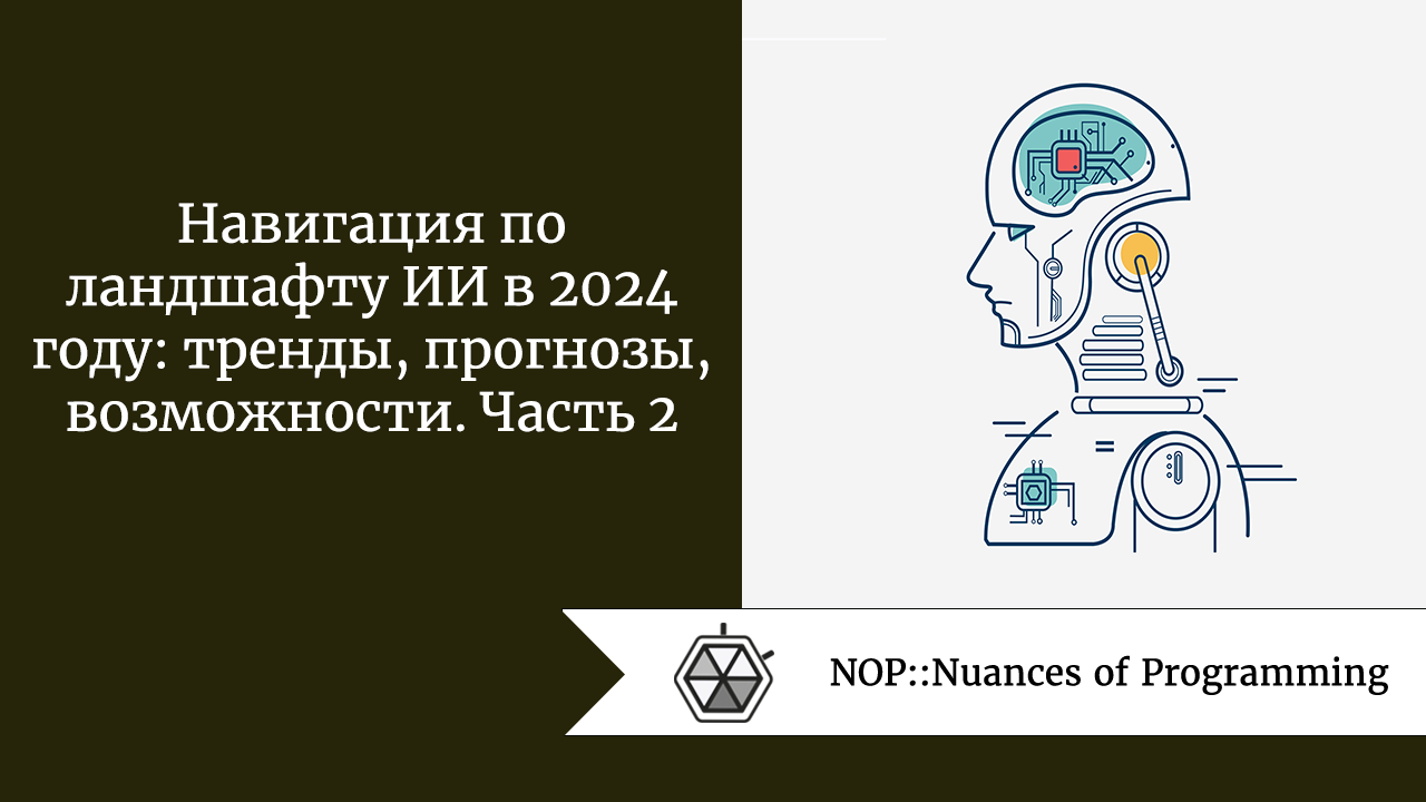 Навигация по ландшафту ИИ в 2024 году: тренды, прогнозы, возможности. Часть 2